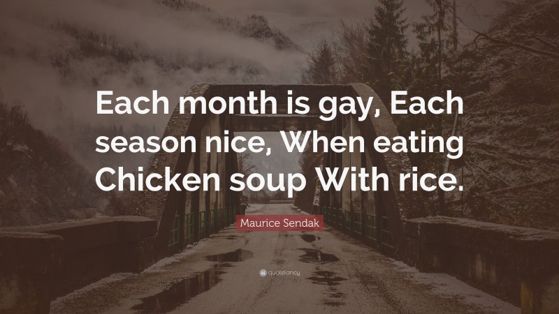 Maurice Sendak Quote: “Each month is gay, Each season nice, When eating Chicken soup With rice.”