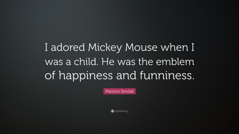 Maurice Sendak Quote: “I adored Mickey Mouse when I was a child. He was the emblem of happiness and funniness.”