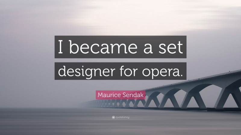 Maurice Sendak Quote: “I became a set designer for opera.”