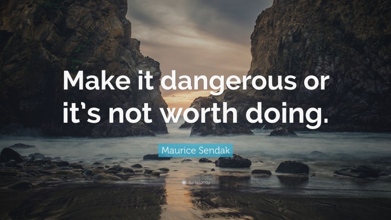 Maurice Sendak Quote: “Make it dangerous or it’s not worth doing.”