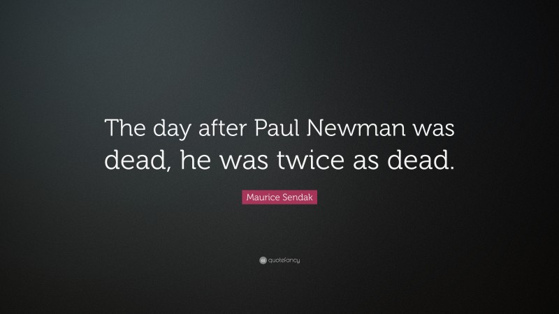 Maurice Sendak Quote: “The day after Paul Newman was dead, he was twice as dead.”