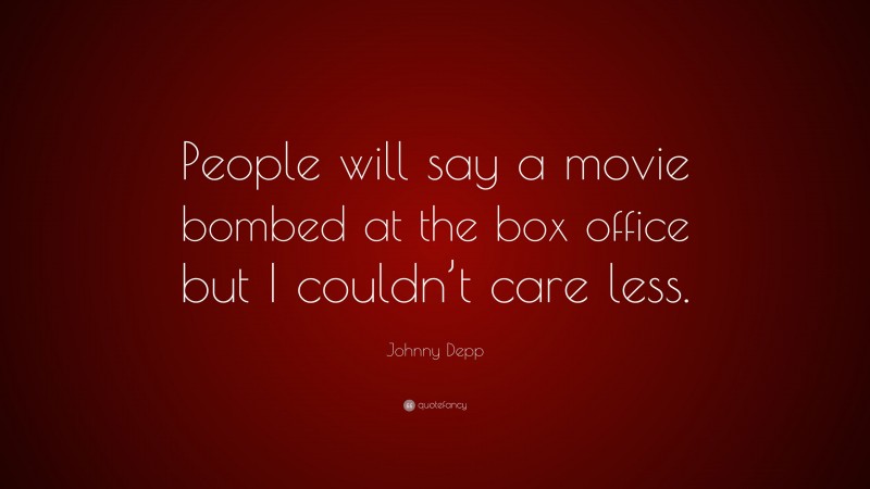 Johnny Depp Quote: “People will say a movie bombed at the box office but I couldn’t care less.”