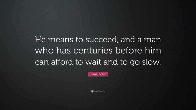 Bram Stoker Quote: “He means to succeed, and a man who has centuries before him can afford to wait and to go slow.”
