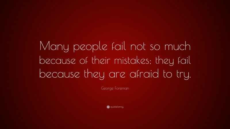 George Foreman Quote: “Many people fail not so much because of their mistakes; they fail because they are afraid to try.”