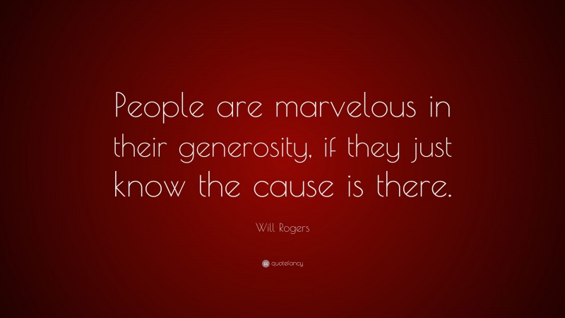 Will Rogers Quote: “People are marvelous in their generosity, if they just know the cause is there.”
