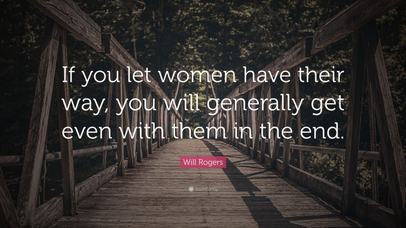 Will Rogers Quote: “If you let women have their way, you will generally get even with them in the end.”