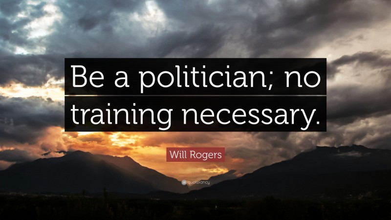 Will Rogers Quote: “Be a politician; no training necessary.”