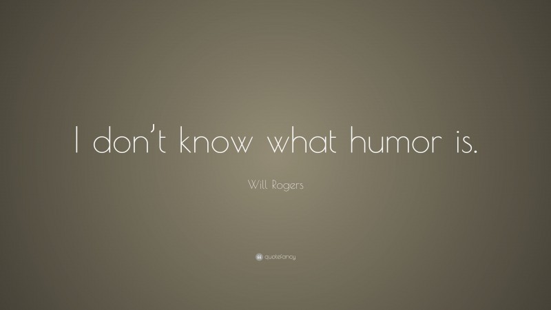 Will Rogers Quote: “I don’t know what humor is.”