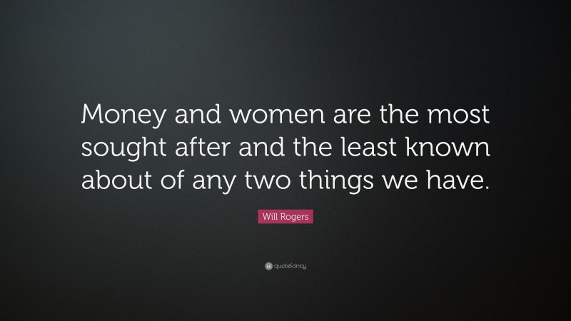 Will Rogers Quote: “Money and women are the most sought after and the least known about of any two things we have.”