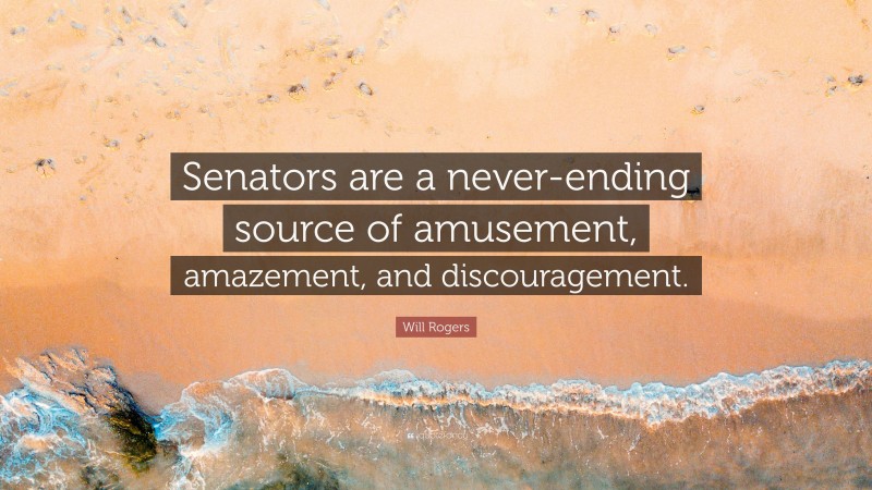 Will Rogers Quote: “Senators are a never-ending source of amusement, amazement, and discouragement.”