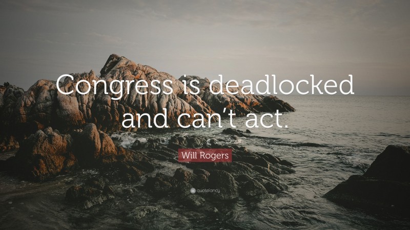 Will Rogers Quote: “Congress is deadlocked and can’t act.”