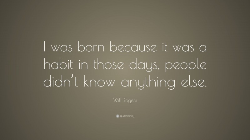 Will Rogers Quote: “I was born because it was a habit in those days, people didn’t know anything else.”