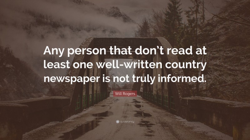 Will Rogers Quote: “Any person that don’t read at least one well-written country newspaper is not truly informed.”