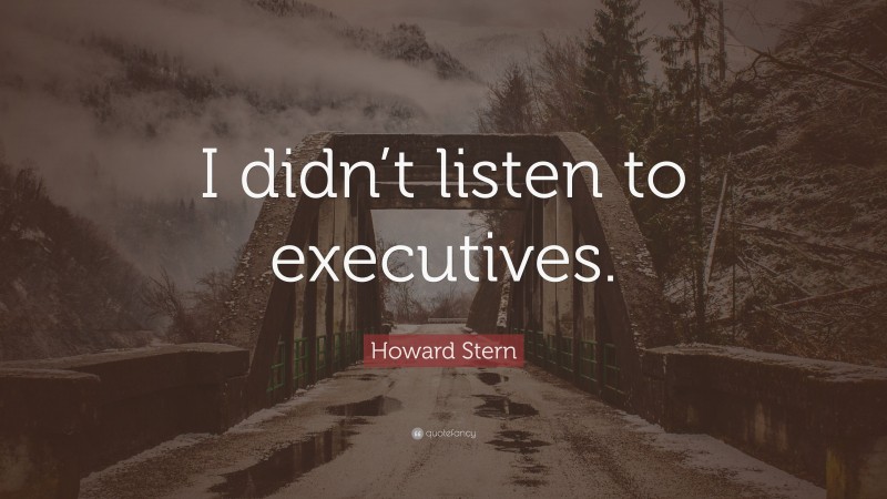 Howard Stern Quote: “I didn’t listen to executives.”