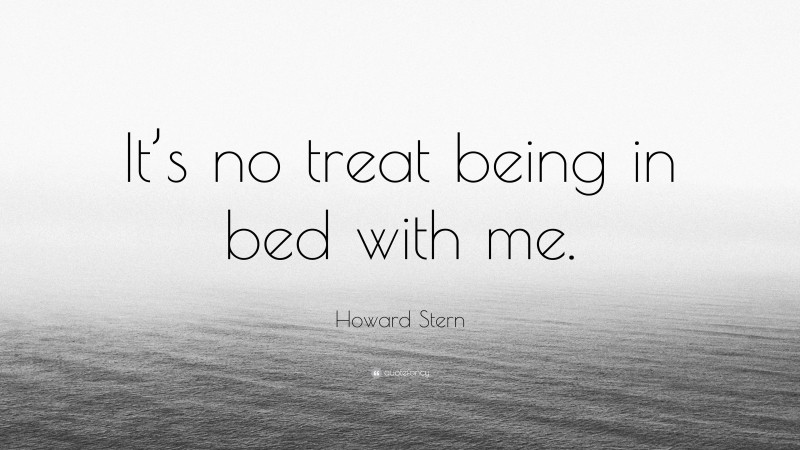 Howard Stern Quote: “It’s no treat being in bed with me.”