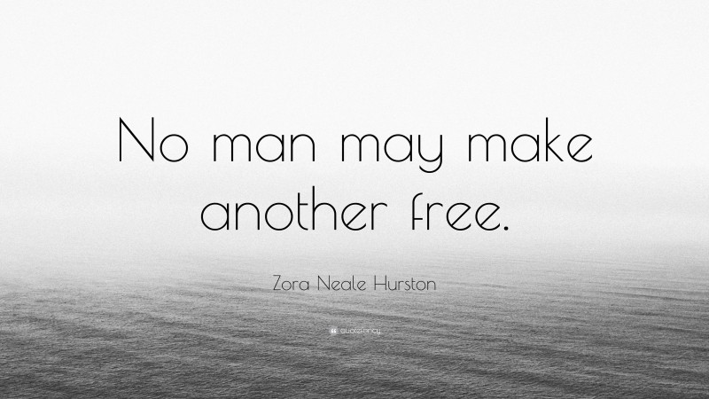 Zora Neale Hurston Quote: “No man may make another free.”