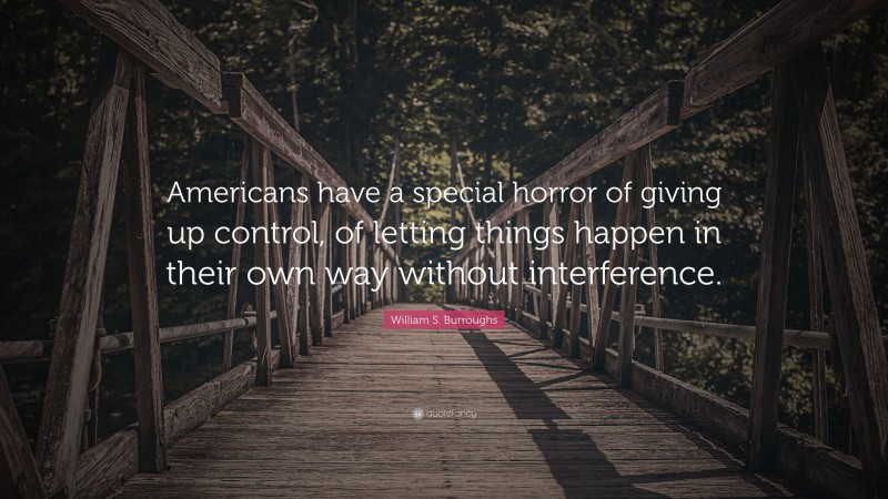 William S. Burroughs Quote: “Americans have a special horror of giving up control, of letting things happen in their own way without interference.”