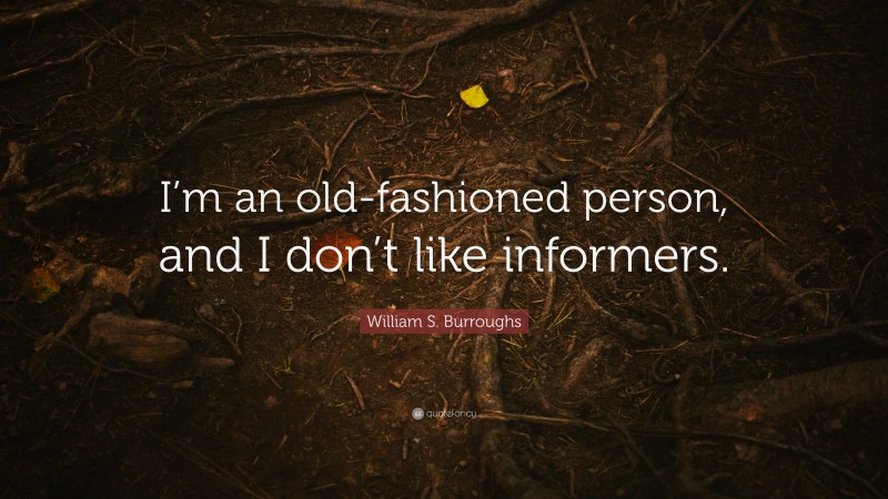 William S. Burroughs Quote: “I’m an old-fashioned person, and I don’t like informers.”