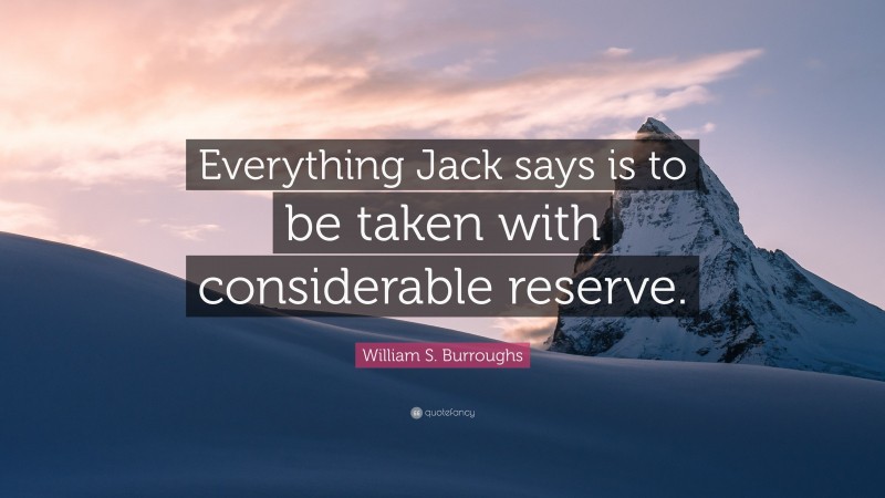 William S. Burroughs Quote: “Everything Jack says is to be taken with considerable reserve.”