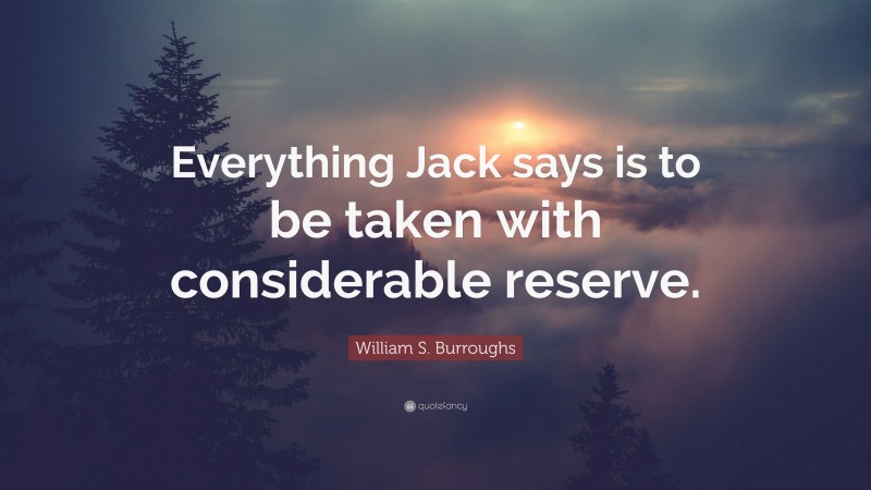 William S. Burroughs Quote: “Everything Jack says is to be taken with considerable reserve.”