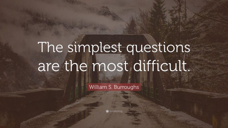 William S. Burroughs Quote: “The simplest questions are the most difficult.”