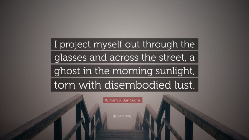 William S. Burroughs Quote: “I project myself out through the glasses and across the street, a ghost in the morning sunlight, torn with disembodied lust.”