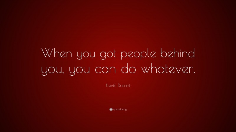 Kevin Durant Quote: “When you got people behind you, you can do whatever.”