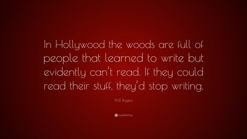 Will Rogers Quote: “In Hollywood the woods are full of people that learned to write but evidently can’t read. If they could read their stuff, they’d stop writing.”