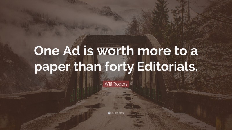 Will Rogers Quote: “One Ad is worth more to a paper than forty Editorials.”