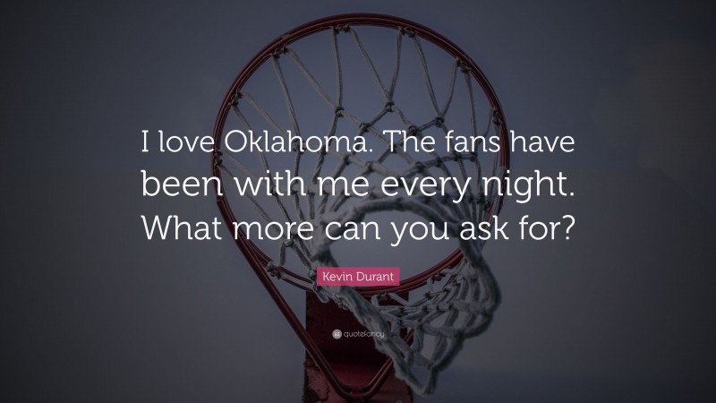 Kevin Durant Quote: “I love Oklahoma. The fans have been with me every night. What more can you ask for?”