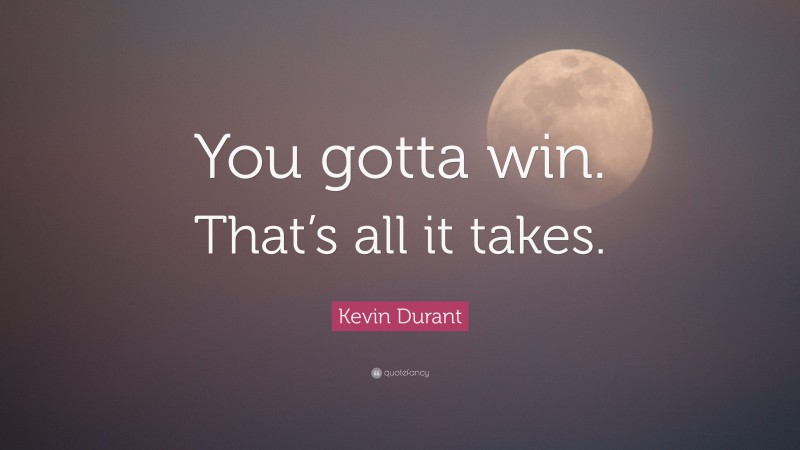 Kevin Durant Quote: “You gotta win. That’s all it takes.”