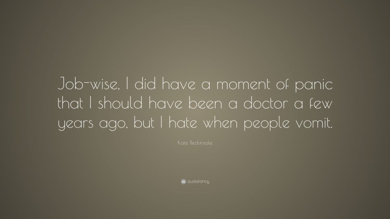 Kate Beckinsale Quote: “Job-wise, I did have a moment of panic that I should have been a doctor a few years ago, but I hate when people vomit.”