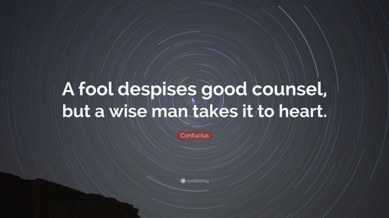 Confucius Quote: “A fool despises good counsel, but a wise man takes it to heart.”