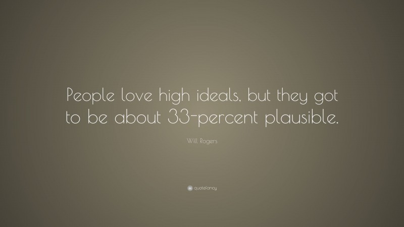 Will Rogers Quote: “People love high ideals, but they got to be about 33-percent plausible.”