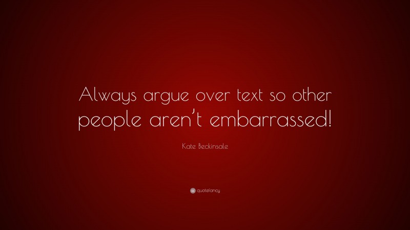 Kate Beckinsale Quote: “Always argue over text so other people aren’t embarrassed!”