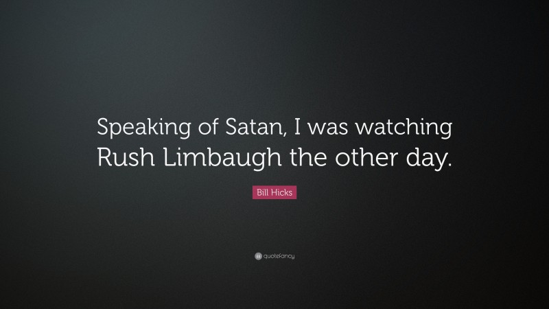 Bill Hicks Quote: “Speaking of Satan, I was watching Rush Limbaugh the other day.”