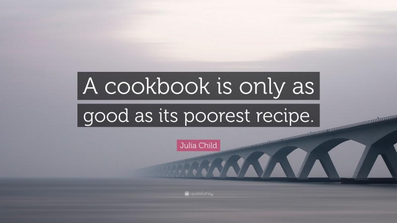 Julia Child Quote: “A cookbook is only as good as its poorest recipe.”