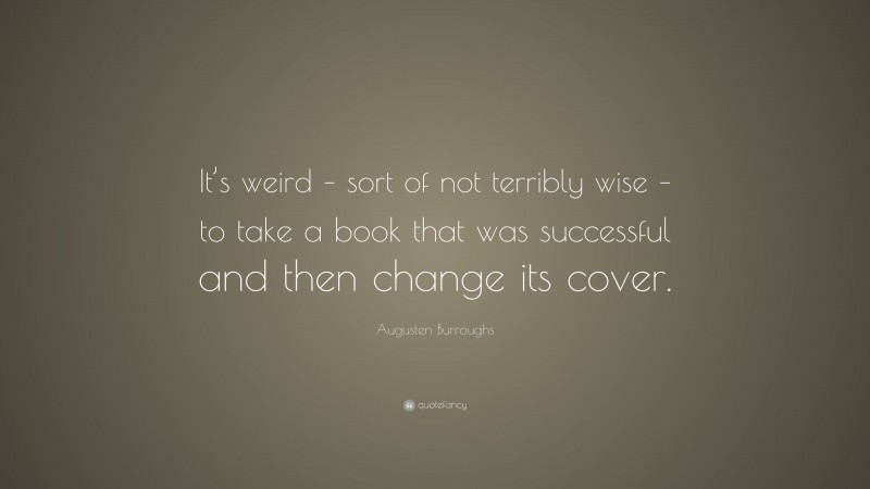 Augusten Burroughs Quote: “It’s weird – sort of not terribly wise – to take a book that was successful and then change its cover.”
