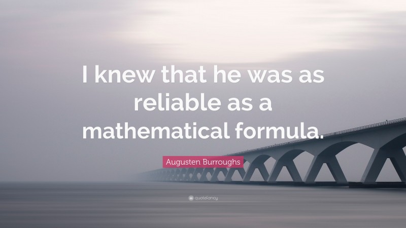 Augusten Burroughs Quote: “I knew that he was as reliable as a mathematical formula.”