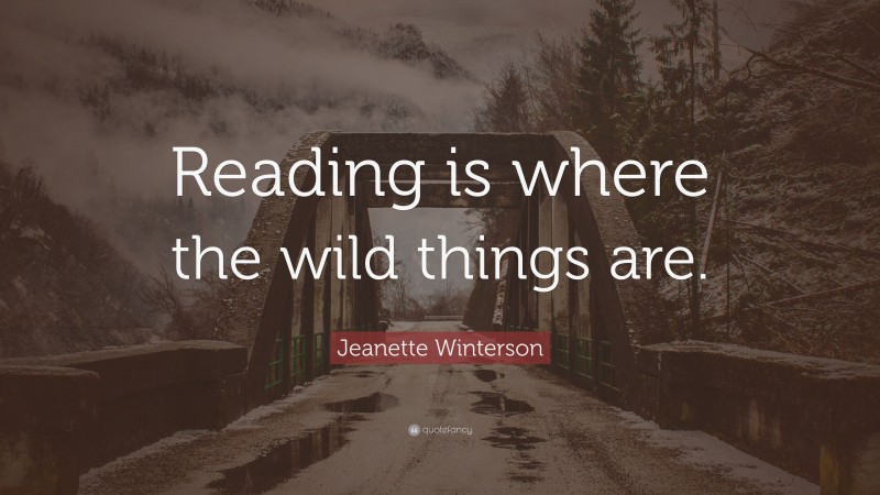 Jeanette Winterson Quote: “Reading is where the wild things are.”
