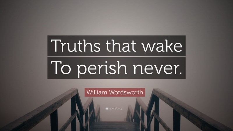 William Wordsworth Quote: “Truths that wake To perish never.”