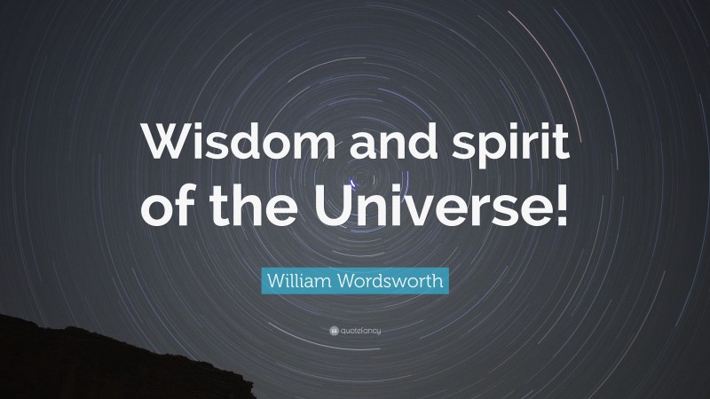 William Wordsworth Quote: “Wisdom and spirit of the Universe!”