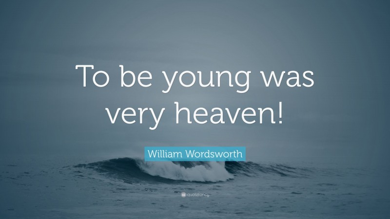 William Wordsworth Quote: “To be young was very heaven!”