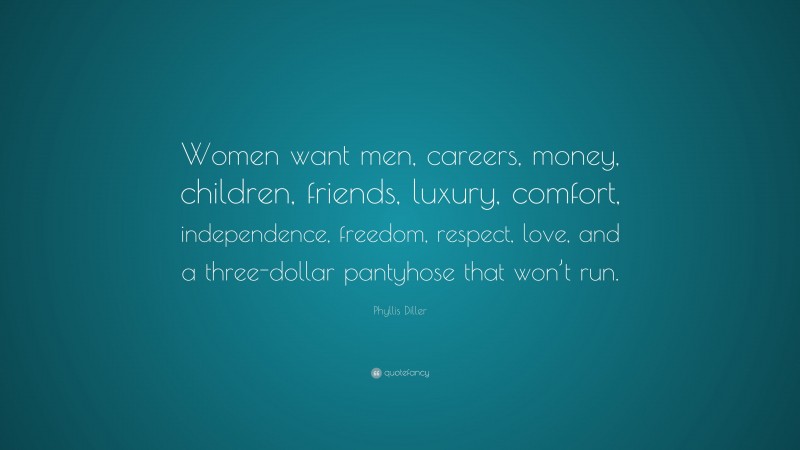 Phyllis Diller Quote: “Women want men, careers, money, children, friends, luxury, comfort, independence, freedom, respect, love, and a three-dollar pantyhose that won’t run.”