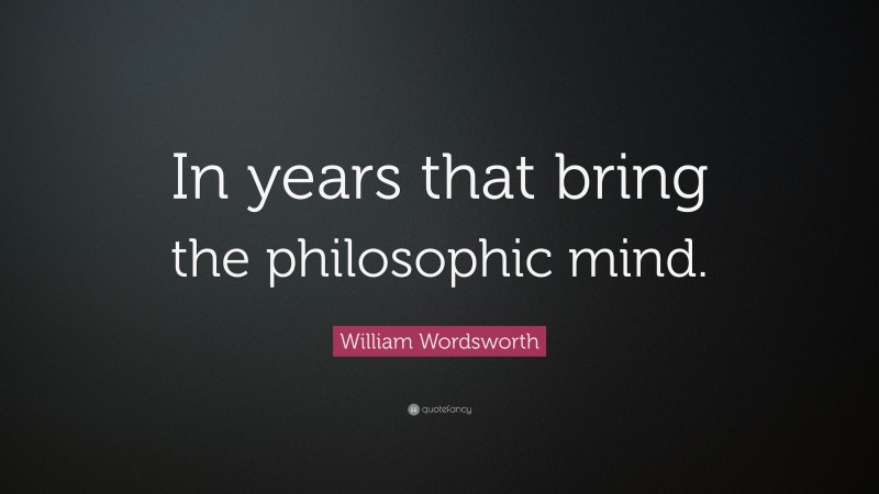 William Wordsworth Quote: “In years that bring the philosophic mind.”