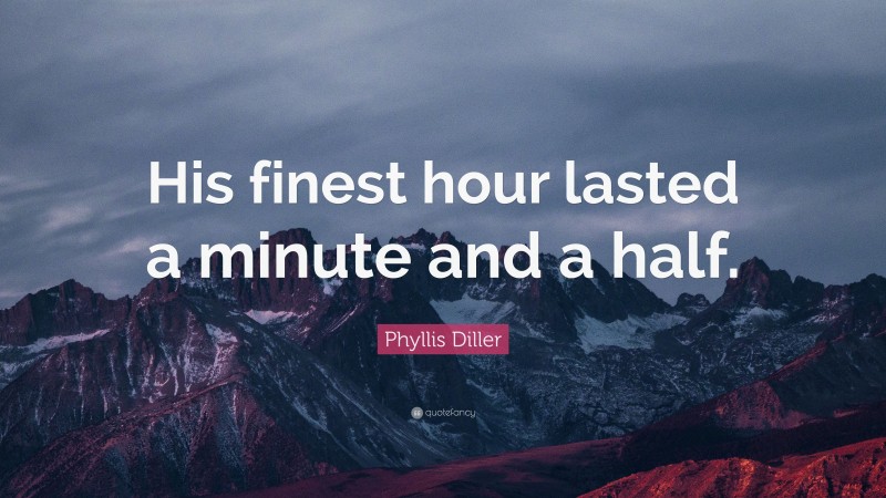 Phyllis Diller Quote: “His finest hour lasted a minute and a half.”