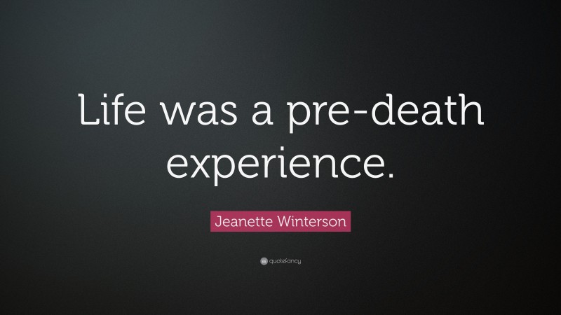 Jeanette Winterson Quote: “Life was a pre-death experience.”