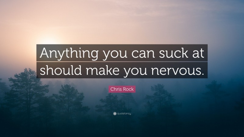Chris Rock Quote: “Anything you can suck at should make you nervous.”