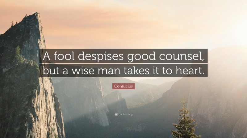 Confucius Quote: “A fool despises good counsel, but a wise man takes it to heart.”