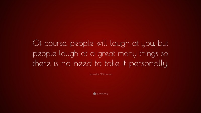 Jeanette Winterson Quote: “Of course, people will laugh at you, but people laugh at a great many things so there is no need to take it personally.”
